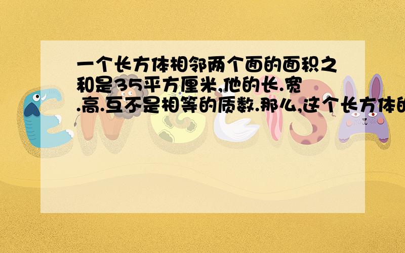 一个长方体相邻两个面的面积之和是35平方厘米,他的长.宽.高.互不是相等的质数.那么,这个长方体的面积是求面积是多少?