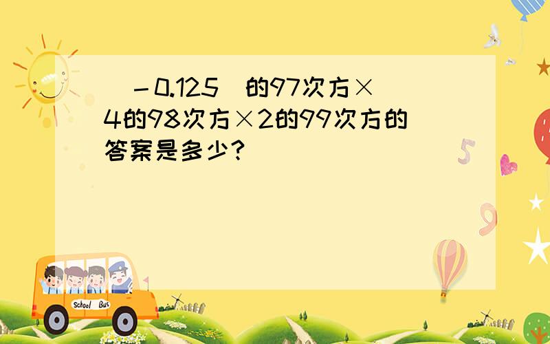 （－0.125）的97次方×4的98次方×2的99次方的答案是多少?