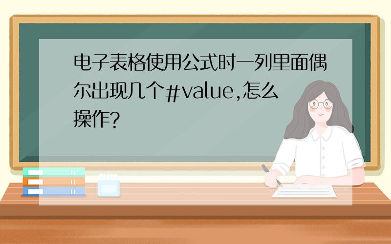 电子表格使用公式时一列里面偶尔出现几个＃value,怎么操作?