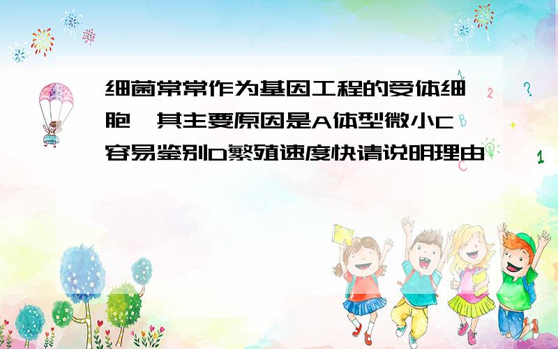 细菌常常作为基因工程的受体细胞,其主要原因是A体型微小C容易鉴别D繁殖速度快请说明理由