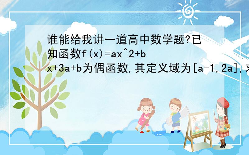 谁能给我讲一道高中数学题?已知函数f(x)=ax^2+bx+3a+b为偶函数,其定义域为[a-1,2a],求f(x)的值域