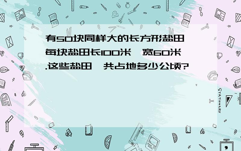 有50块同样大的长方形盐田,每块盐田长100米,宽60米.这些盐田一共占地多少公顷?