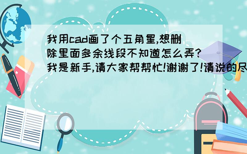 我用cad画了个五角星,想删除里面多余线段不知道怎么弄?我是新手,请大家帮帮忙!谢谢了!请说的尽量详细! 我想问下cad里的长度单位是多少?