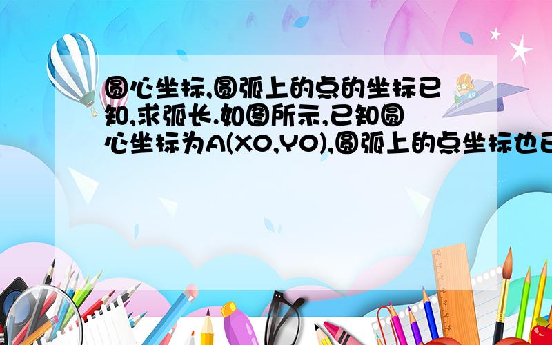 圆心坐标,圆弧上的点的坐标已知,求弧长.如图所示,已知圆心坐标为A(X0,Y0),圆弧上的点坐标也已知,分别为B(X1,Y1),C(X2,Y2),D(X3,Y3),E(X4,Y4),求一个通用的计算公式分别求出BC,BD,BE的弧长（注意是通用