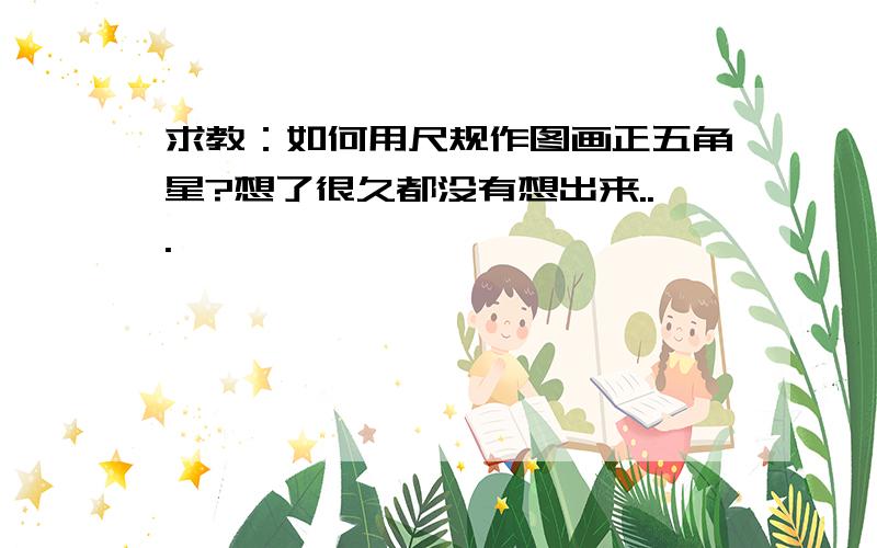 求教：如何用尺规作图画正五角星?想了很久都没有想出来...