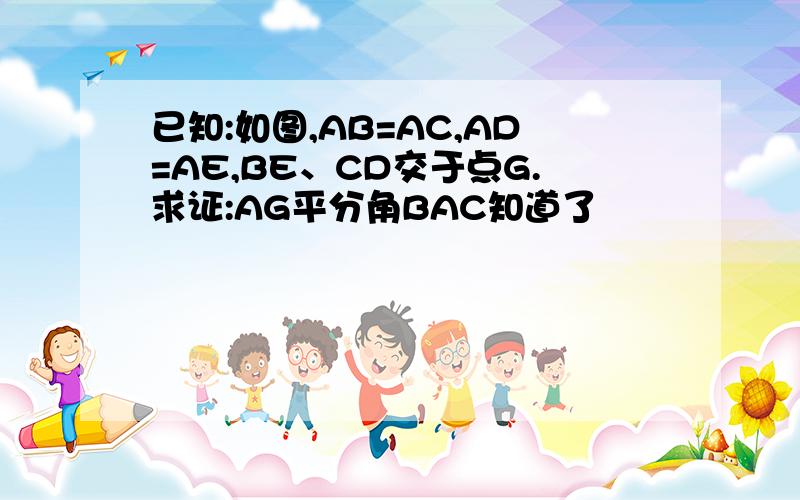 已知:如图,AB=AC,AD=AE,BE、CD交于点G.求证:AG平分角BAC知道了