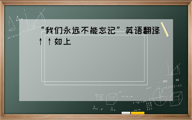 “我们永远不能忘记”英语翻译↑↑如上