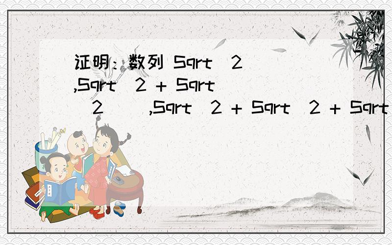 证明：数列 Sqrt[2] ,Sqrt[2 + Sqrt[2]] ,Sqrt[2 + Sqrt[2 + Sqrt[2]]] ,...的极限存在并求其极限题是这样的