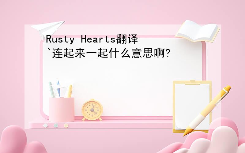 Rusty Hearts翻译`连起来一起什么意思啊?