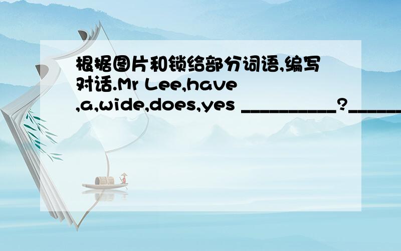 根据图片和锁给部分词语,编写对话.Mr Lee,have,a,wide,does,yes __________?__________.girl,have,does,short,the,no __________?__________.