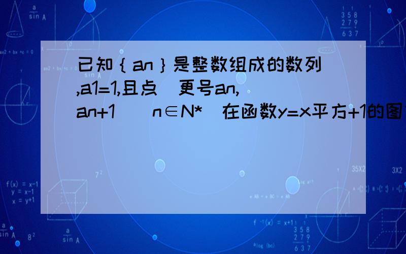 已知｛an｝是整数组成的数列,a1=1,且点（更号an,an+1）（n∈N*）在函数y=x平方+1的图像上求数列｛an｝的通向公式