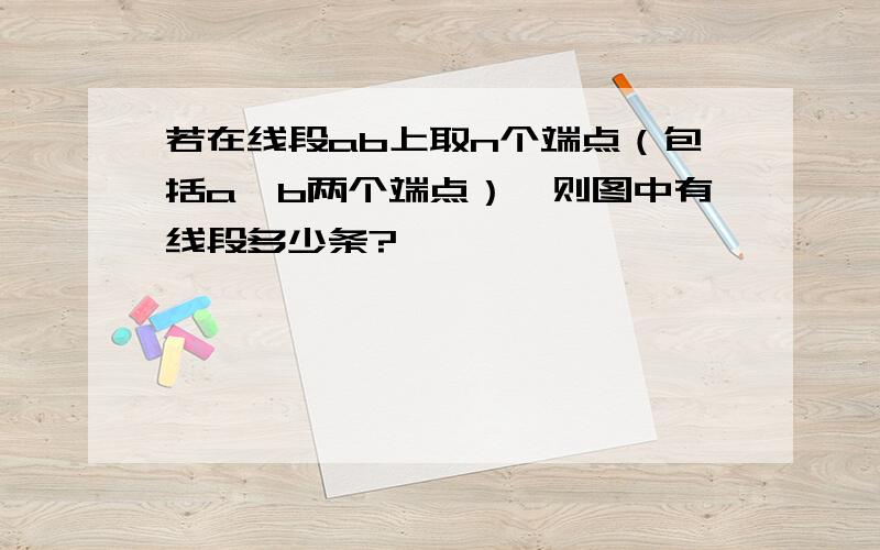 若在线段ab上取n个端点（包括a,b两个端点）,则图中有线段多少条?