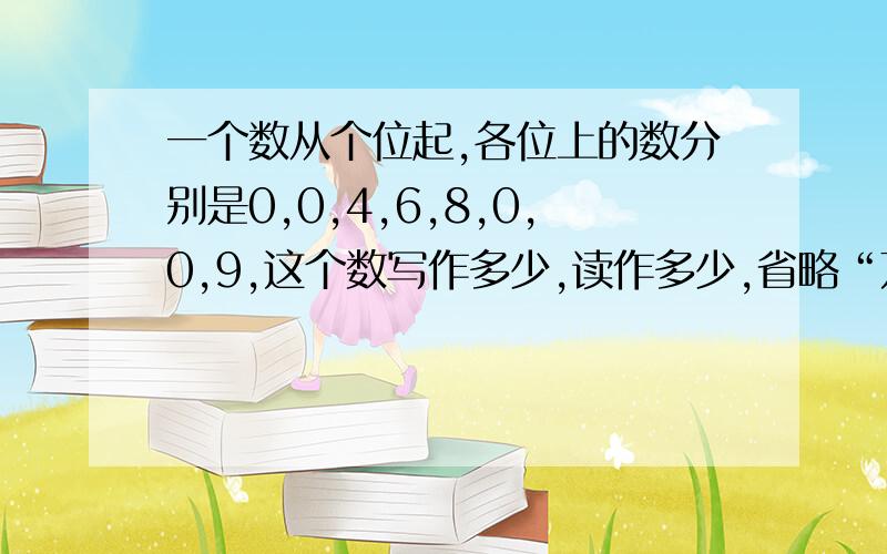 一个数从个位起,各位上的数分别是0,0,4,6,8,0,0,9,这个数写作多少,读作多少,省略“万