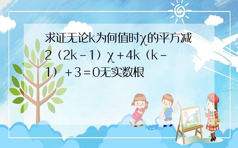 求证无论k为何值时χ的平方减2（2k-1）χ＋4k（k-1）＋3＝0无实数根