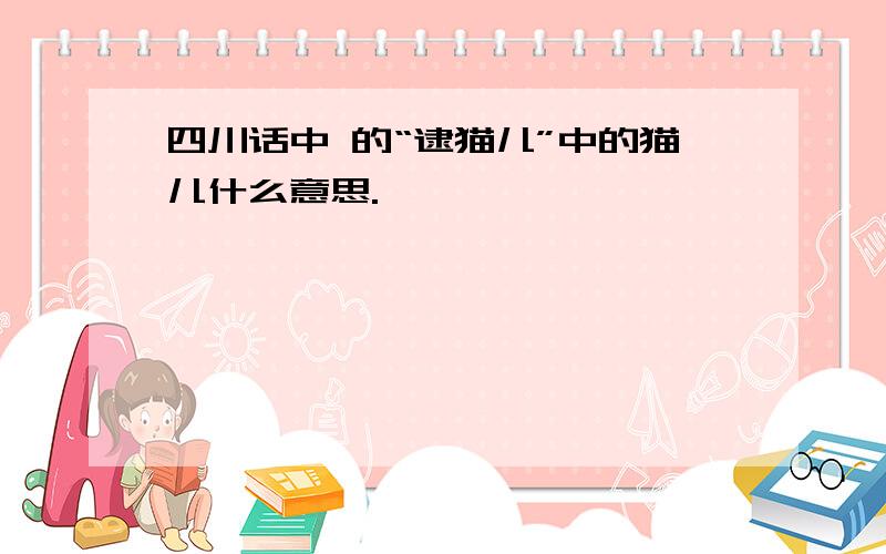 四川话中 的“逮猫儿”中的猫儿什么意思.