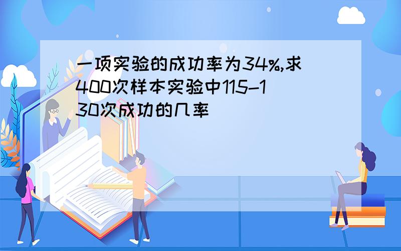 一项实验的成功率为34%,求400次样本实验中115-130次成功的几率