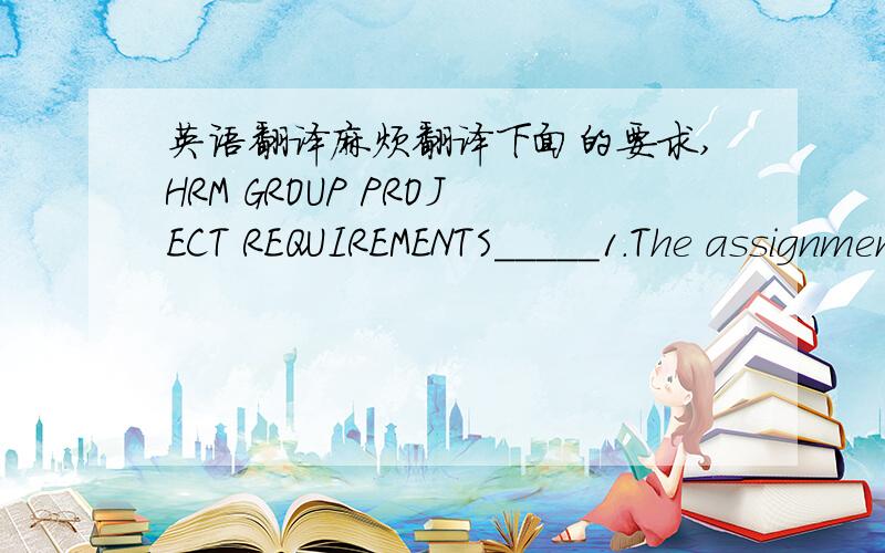 英语翻译麻烦翻译下面的要求,HRM GROUP PROJECT REQUIREMENTS_____1.The assignment was submitted by Monday June 23,2008 at 5:00 p.m._____2.Two different article copies were submitted using HTML,PDF,or MS Word formats._____3.The article summa