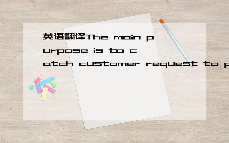 英语翻译The main purpose is to catch customer request to provide them quotation tomorrow thus better quality photo is required in such a short time notice.If possible I would prefer to take picture only once for all purposes :product catalogue /