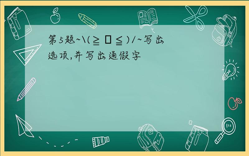 第5题~\(≧▽≦)/~写出选项,并写出通假字