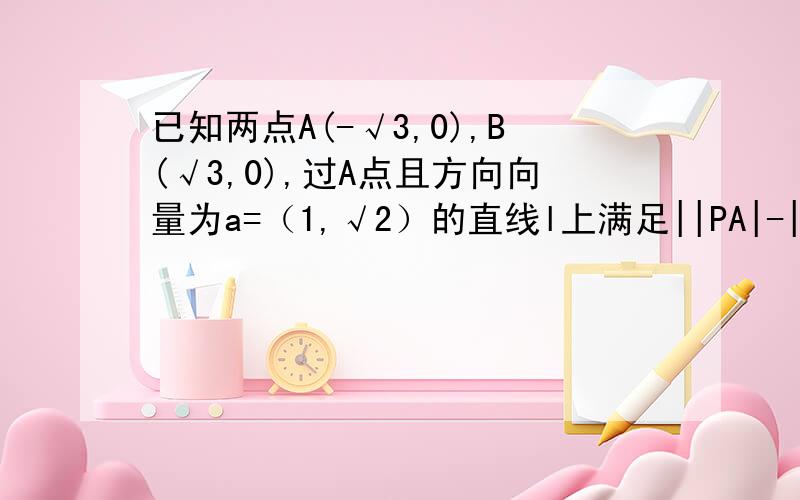 已知两点A(-√3,0),B(√3,0),过A点且方向向量为a=（1,√2）的直线l上满足||PA|-|PB||=2 的点P的个数为A.0 B.1C.2 D.不能确定