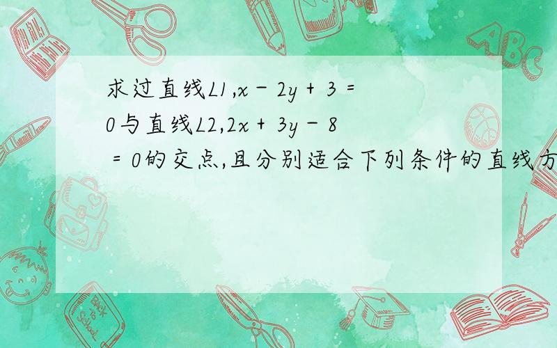 求过直线L1,x－2y＋3＝0与直线L2,2x＋3y－8＝0的交点,且分别适合下列条件的直线方程!一,与直线L 3x＋4y－2＝0平行二,到点P（0,4）的距离为2这是原题,没有输入漏