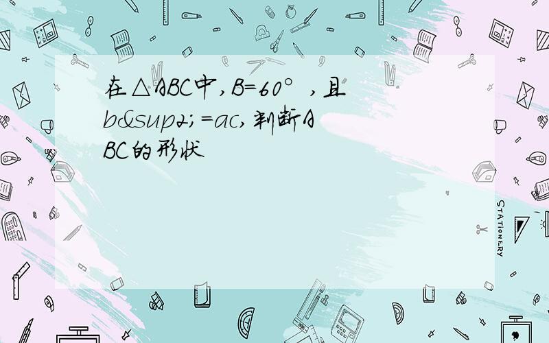 在△ABC中,B=60°,且b²=ac,判断ABC的形状