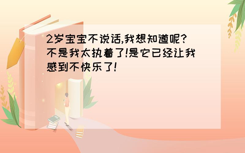 2岁宝宝不说话,我想知道呢?不是我太执着了!是它已经让我感到不快乐了!