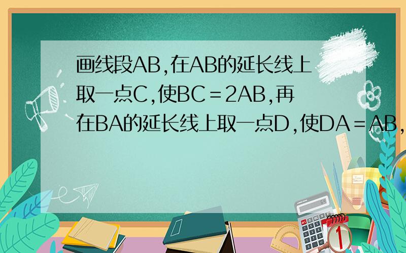 画线段AB,在AB的延长线上取一点C,使BC＝2AB,再在BA的延长线上取一点D,使DA＝AB,取AB中点E,若DE=6cm,求DC的长