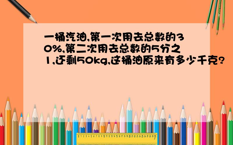 一桶汽油,第一次用去总数的30%,第二次用去总数的5分之1,还剩50kg,这桶油原来有多少千克?