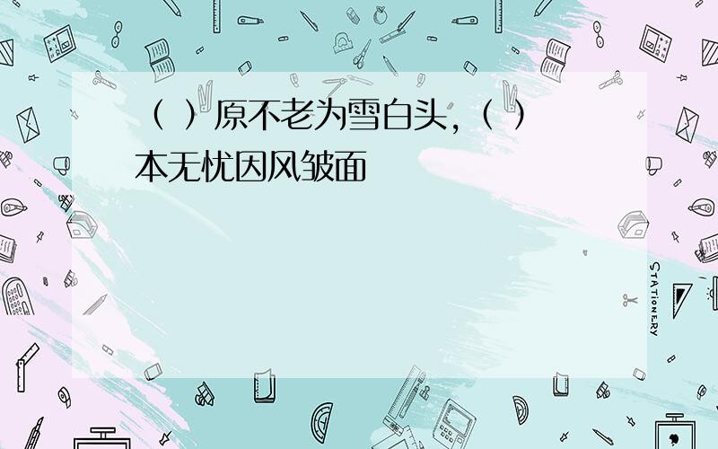 （ ）原不老为雪白头,（ ）本无忧因风皱面