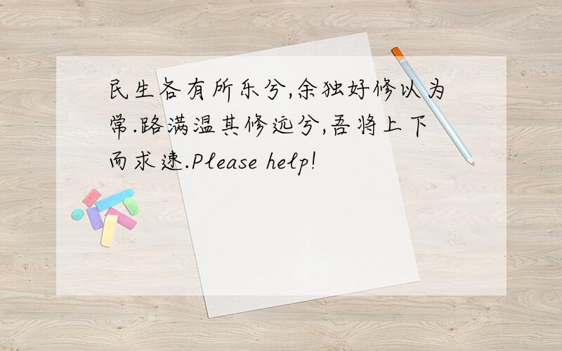 民生各有所乐兮,余独好修以为常.路满温其修远兮,吾将上下而求速.Please help!