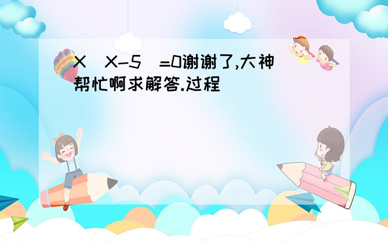 X(X-5)=0谢谢了,大神帮忙啊求解答.过程