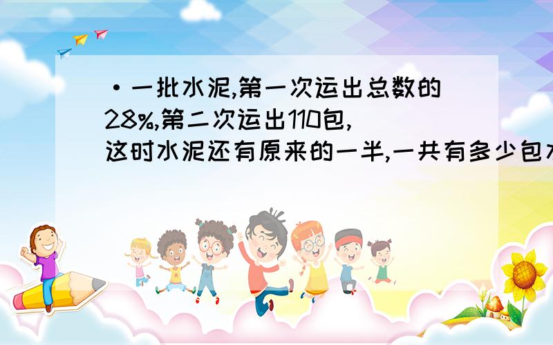 ·一批水泥,第一次运出总数的28%,第二次运出110包,这时水泥还有原来的一半,一共有多少包水泥?