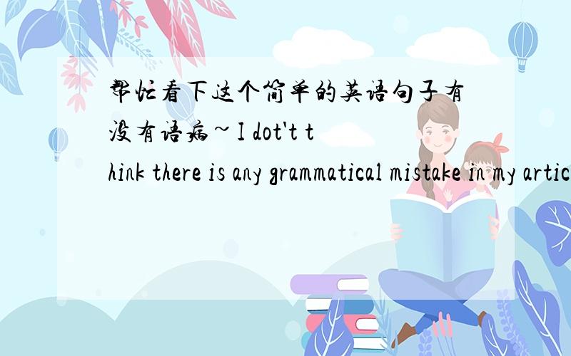 帮忙看下这个简单的英语句子有没有语病~I dot't think there is any grammatical mistake in my article .那is用不用改成“are”？