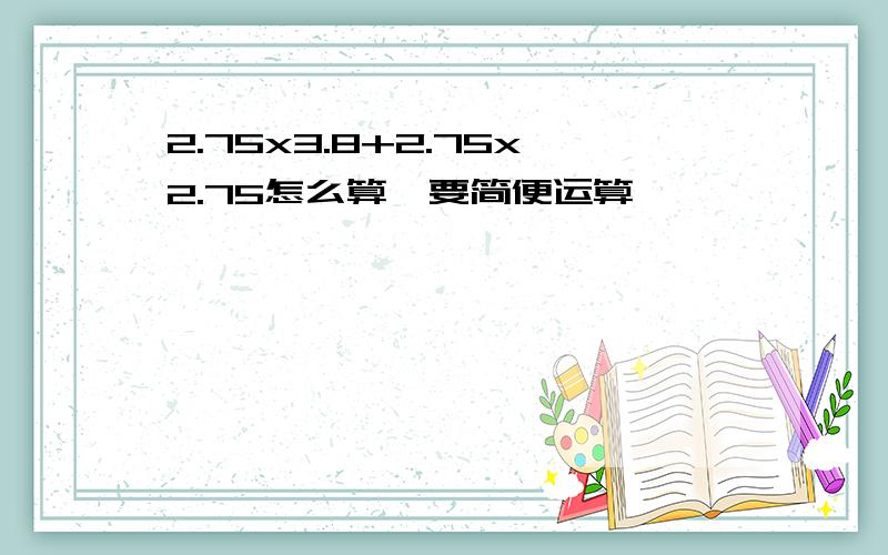 2.75x3.8+2.75x2.75怎么算,要简便运算