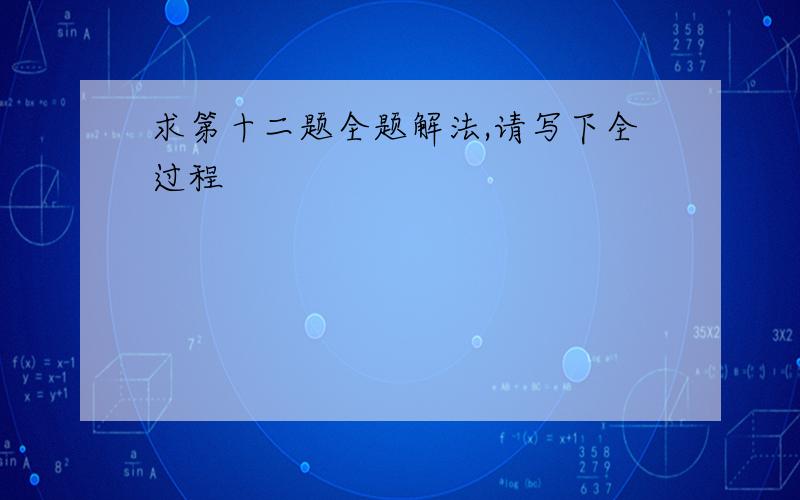 求第十二题全题解法,请写下全过程