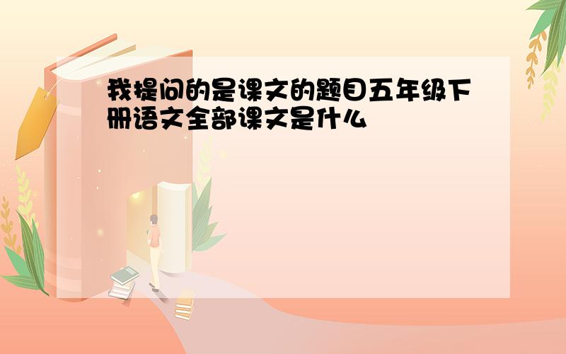 我提问的是课文的题目五年级下册语文全部课文是什么