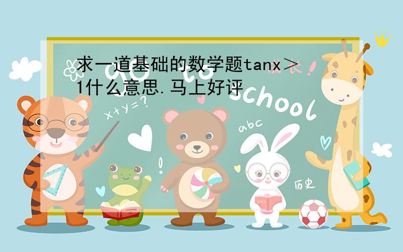 求一道基础的数学题tanx＞1什么意思.马上好评