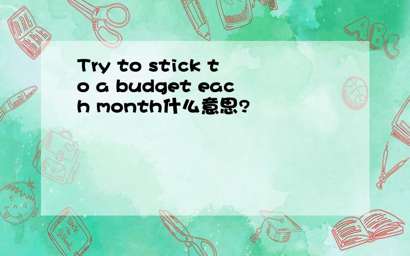 Try to stick to a budget each month什么意思?