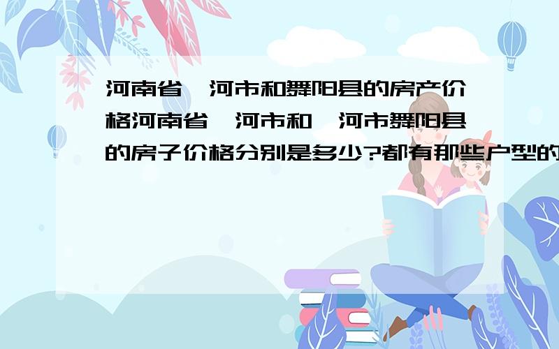 河南省漯河市和舞阳县的房产价格河南省漯河市和漯河市舞阳县的房子价格分别是多少?都有那些户型的?