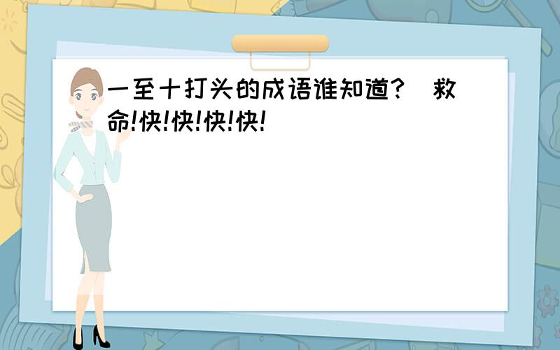 一至十打头的成语谁知道?（救命!快!快!快!快!）