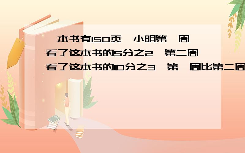 一本书有150页,小明第一周看了这本书的5分之2,第二周看了这本书的10分之3,第一周比第二周多看了多少页?