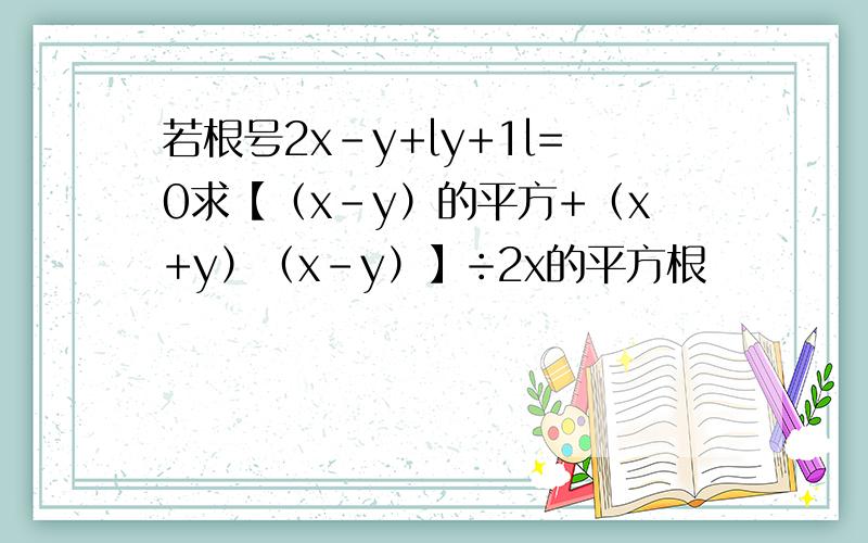 若根号2x-y+ly+1l=0求【（x-y）的平方+（x+y）（x-y）】÷2x的平方根