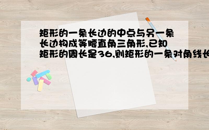 矩形的一条长边的中点与另一条长边构成等腰直角三角形,已知矩形的周长是36,则矩形的一条对角线长是多少?