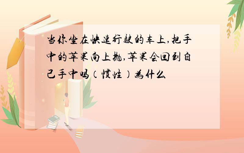 当你坐在快速行驶的车上,把手中的苹果向上抛,苹果会回到自己手中吗（惯性）为什么