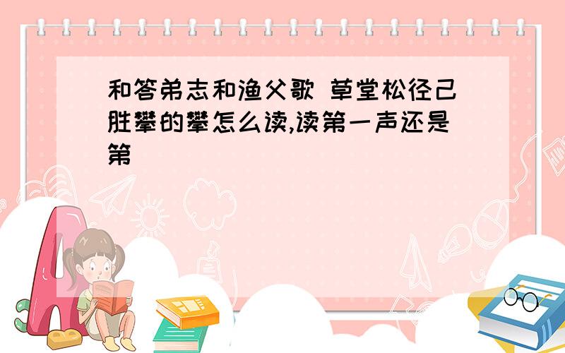 和答弟志和渔父歌 草堂松径己胜攀的攀怎么读,读第一声还是第��