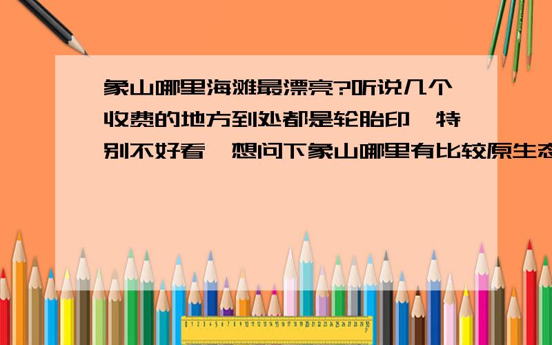 象山哪里海滩最漂亮?听说几个收费的地方到处都是轮胎印,特别不好看,想问下象山哪里有比较原生态的沙滩,最好游客去的少的?应该怎么去呢?请详细告知,谢谢对了,顺便问一下,有免费的海滩