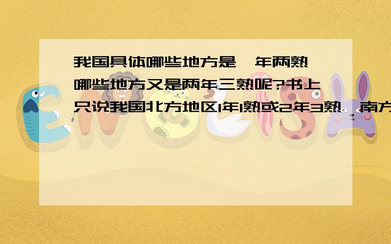 我国具体哪些地方是一年两熟、哪些地方又是两年三熟呢?书上只说我国北方地区1年1熟或2年3熟,南方地区是1年~3熟.应该有详细的划分吧,考试时候总是作为两个选项来选答.