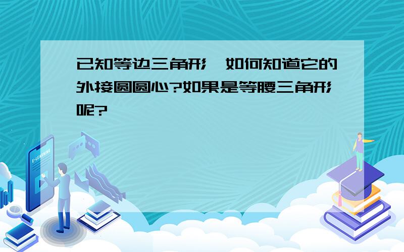 已知等边三角形,如何知道它的外接圆圆心?如果是等腰三角形呢?