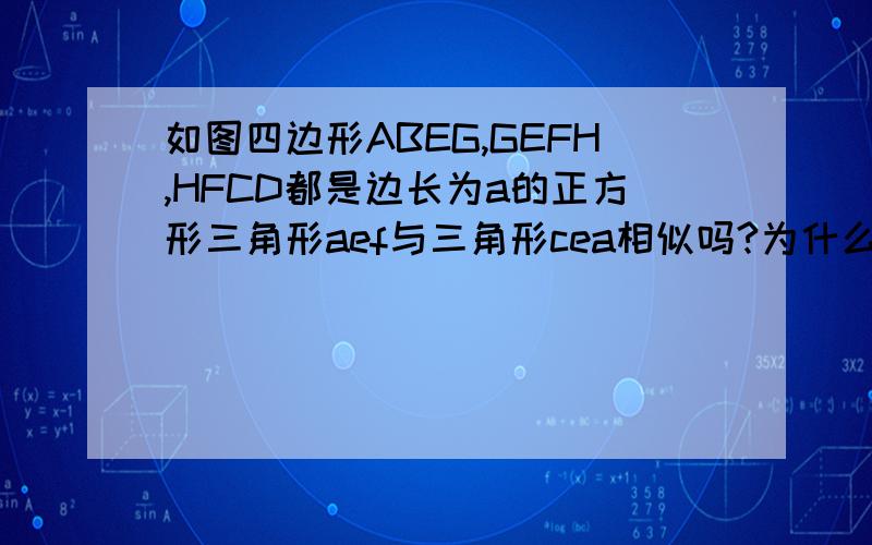 如图四边形ABEG,GEFH,HFCD都是边长为a的正方形三角形aef与三角形cea相似吗?为什么?